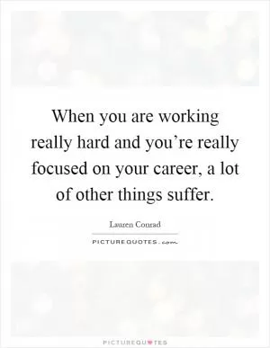 When you are working really hard and you’re really focused on your career, a lot of other things suffer Picture Quote #1