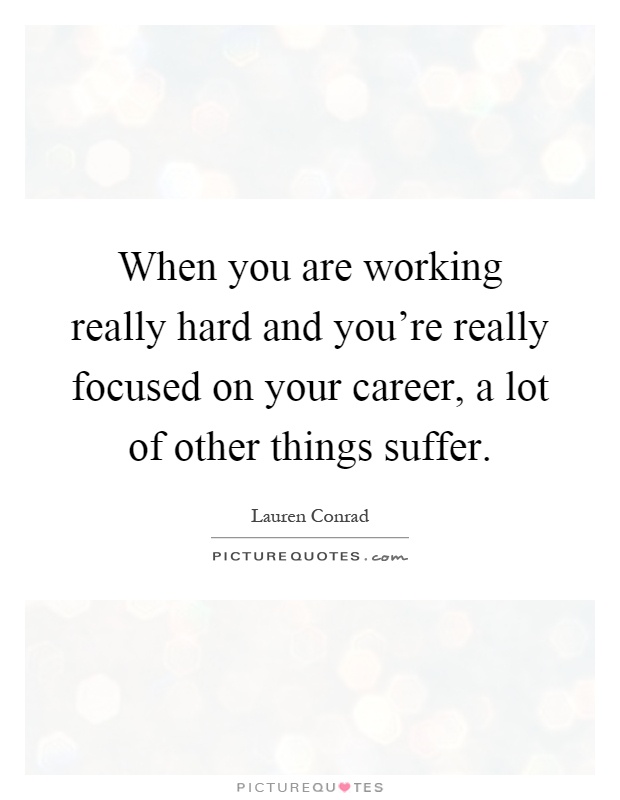 When you are working really hard and you're really focused on your career, a lot of other things suffer Picture Quote #1
