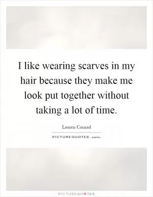I like wearing scarves in my hair because they make me look put together without taking a lot of time Picture Quote #1