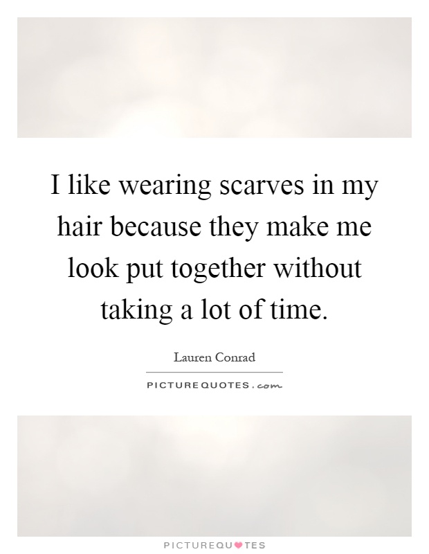 I like wearing scarves in my hair because they make me look put together without taking a lot of time Picture Quote #1