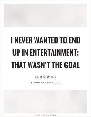 I never wanted to end up in entertainment; that wasn’t the goal Picture Quote #1