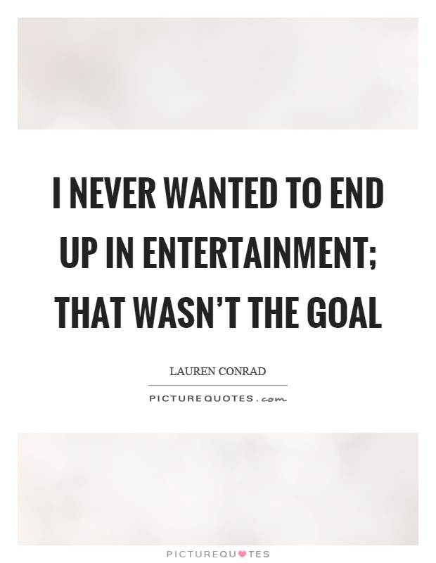 I never wanted to end up in entertainment; that wasn't the goal Picture Quote #1