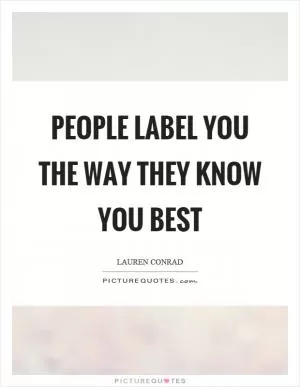People label you the way they know you best Picture Quote #1