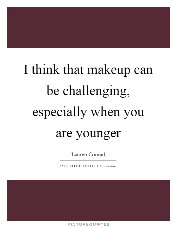 I think that makeup can be challenging, especially when you are younger Picture Quote #1