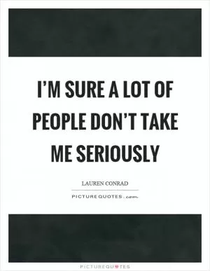 I’m sure a lot of people don’t take me seriously Picture Quote #1