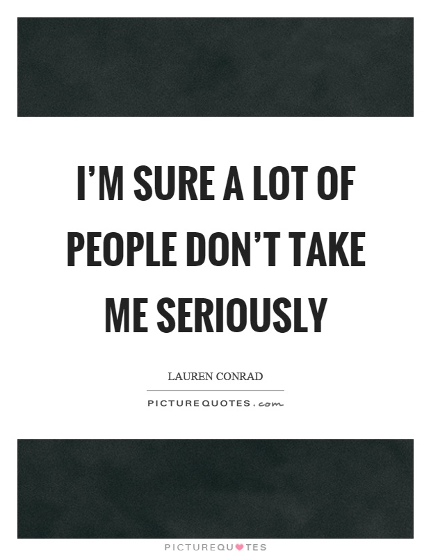 I'm sure a lot of people don't take me seriously Picture Quote #1