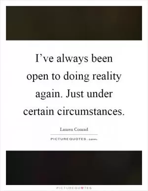 I’ve always been open to doing reality again. Just under certain circumstances Picture Quote #1