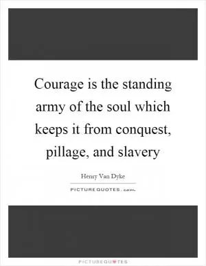 Courage is the standing army of the soul which keeps it from conquest, pillage, and slavery Picture Quote #1