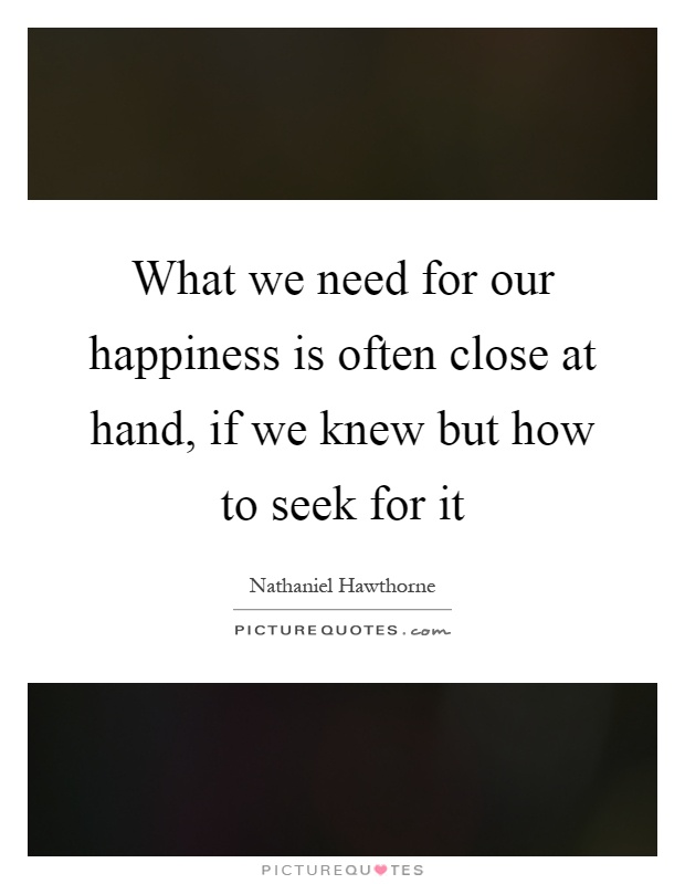 What we need for our happiness is often close at hand, if we knew but how to seek for it Picture Quote #1