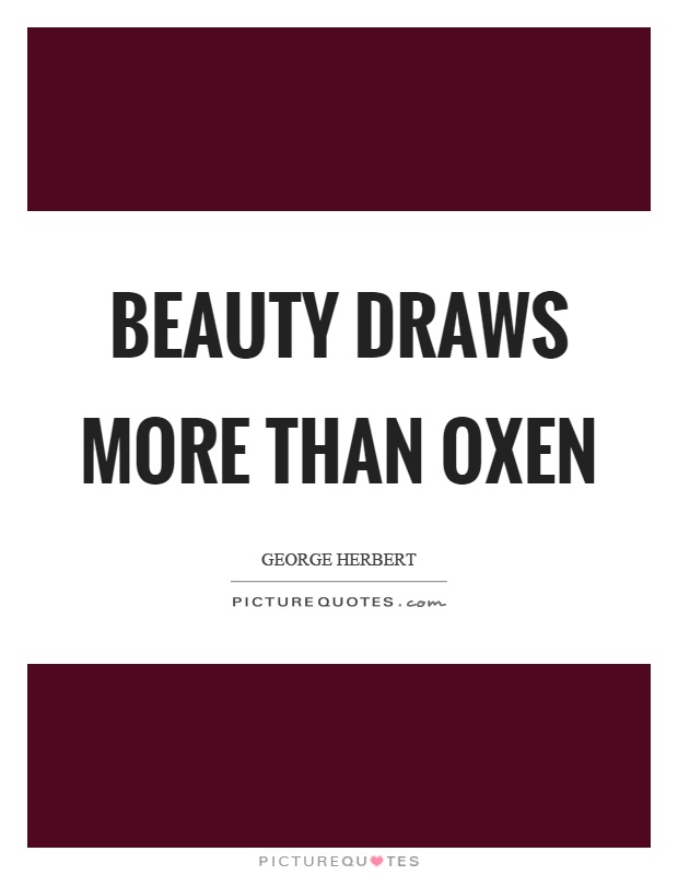 Beauty draws more than oxen Picture Quote #1
