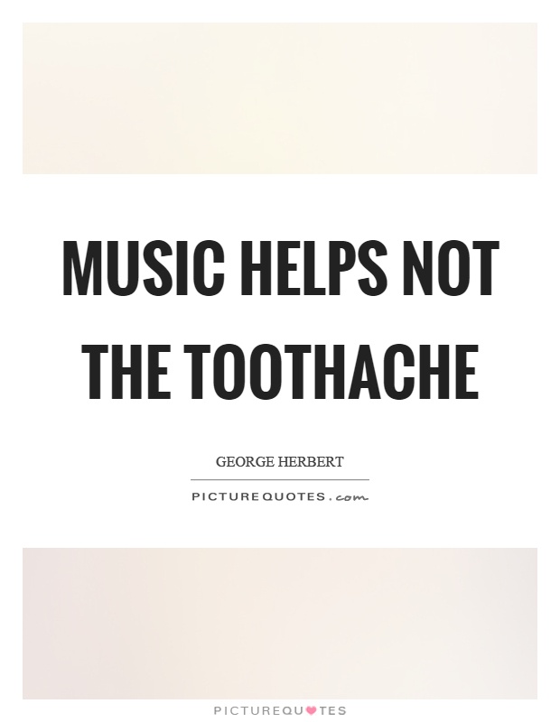 Music helps not the toothache Picture Quote #1
