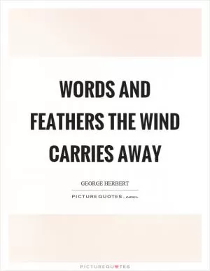Words and feathers the wind carries away Picture Quote #1
