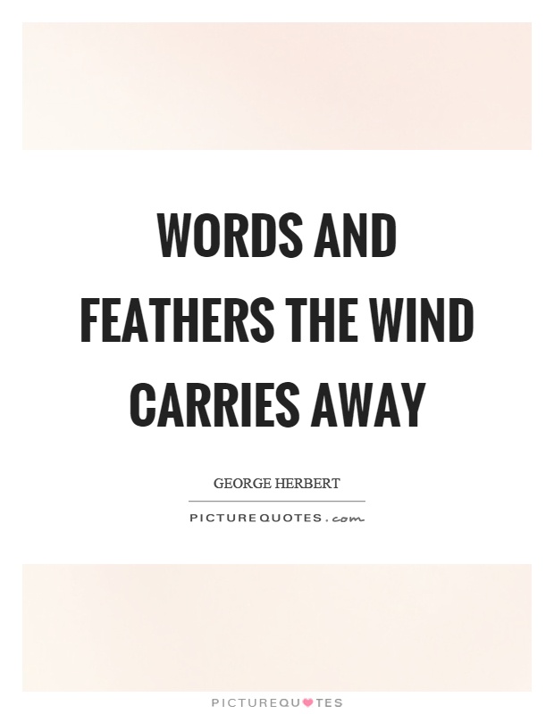 Words and feathers the wind carries away Picture Quote #1