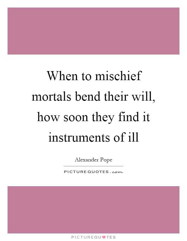 When to mischief mortals bend their will, how soon they find it instruments of ill Picture Quote #1