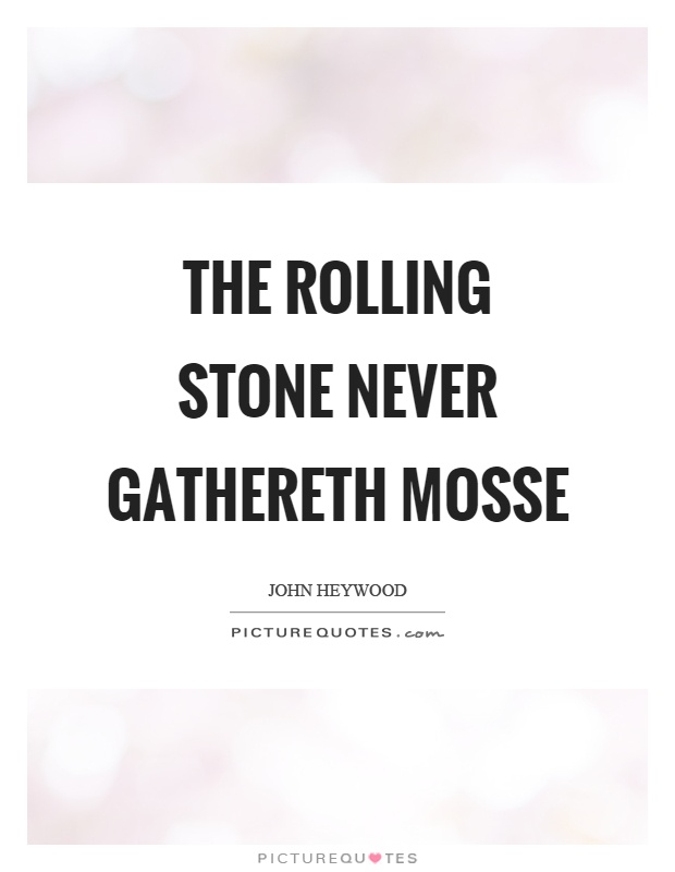 The rolling stone never gathereth mosse Picture Quote #1