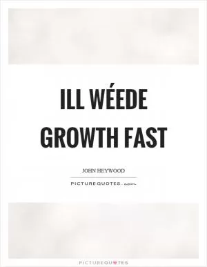 Ill wéede growth fast Picture Quote #1