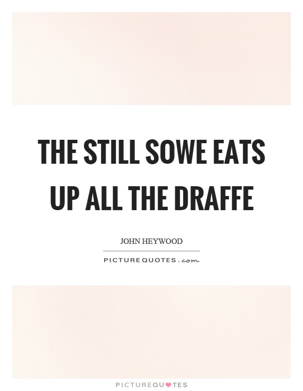 The still sowe eats up all the draffe Picture Quote #1