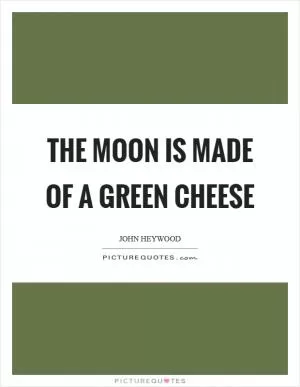 The moon is made of a green cheese Picture Quote #1