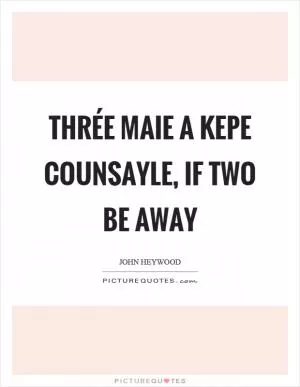 Thrée maie a kepe counsayle, if two be away Picture Quote #1