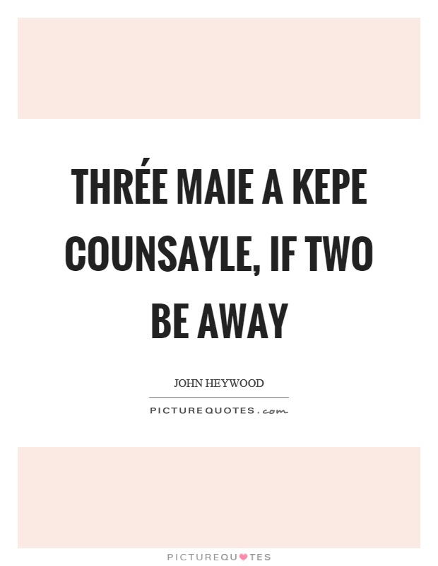 Thrée maie a kepe counsayle, if two be away Picture Quote #1