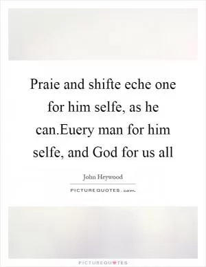 Praie and shifte eche one for him selfe, as he can.Euery man for him selfe, and God for us all Picture Quote #1