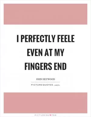 I perfectly feele even at my fingers end Picture Quote #1