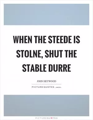 When the steede is stolne, shut the stable durre Picture Quote #1