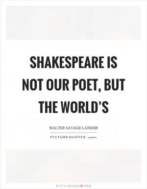 Shakespeare is not our poet, but the world’s Picture Quote #1