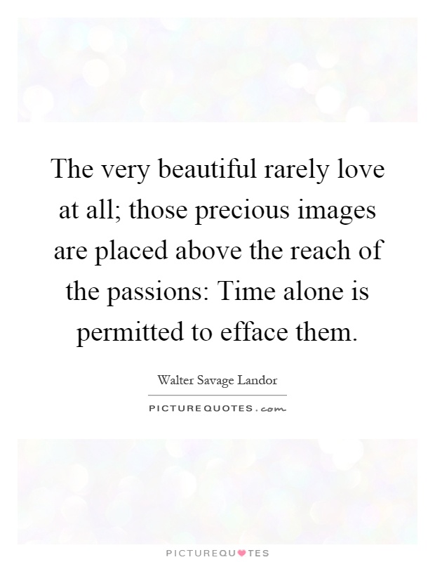 The very beautiful rarely love at all; those precious images are placed above the reach of the passions: Time alone is permitted to efface them Picture Quote #1