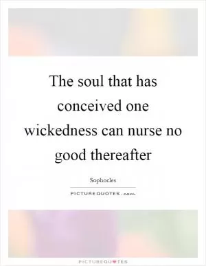 The soul that has conceived one wickedness can nurse no good thereafter Picture Quote #1
