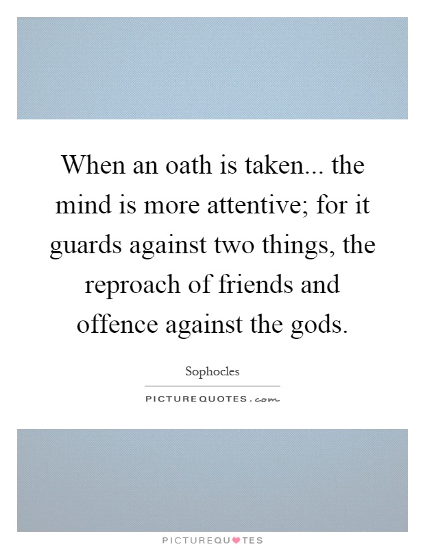 When an oath is taken... the mind is more attentive; for it guards against two things, the reproach of friends and offence against the gods Picture Quote #1