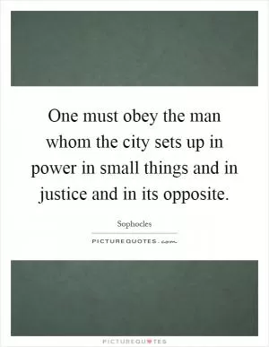 One must obey the man whom the city sets up in power in small things and in justice and in its opposite Picture Quote #1