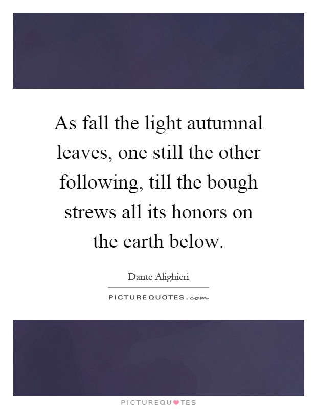 As fall the light autumnal leaves, one still the other following, till the bough strews all its honors on the earth below Picture Quote #1