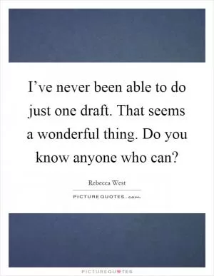 I’ve never been able to do just one draft. That seems a wonderful thing. Do you know anyone who can? Picture Quote #1