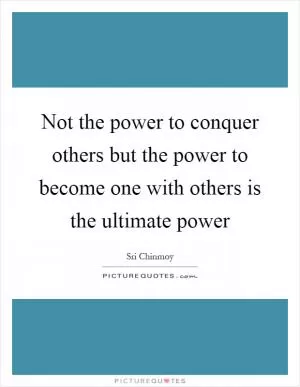 Not the power to conquer others but the power to become one with others is the ultimate power Picture Quote #1