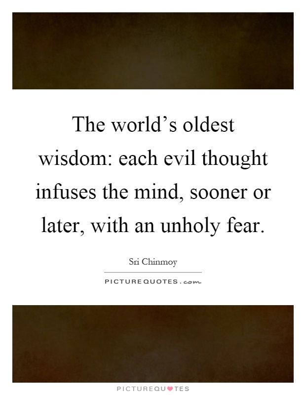 The world's oldest wisdom: each evil thought infuses the mind, sooner or later, with an unholy fear Picture Quote #1