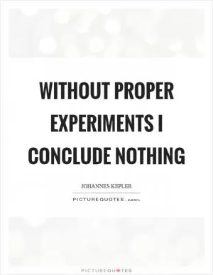 Without proper experiments I conclude nothing Picture Quote #1