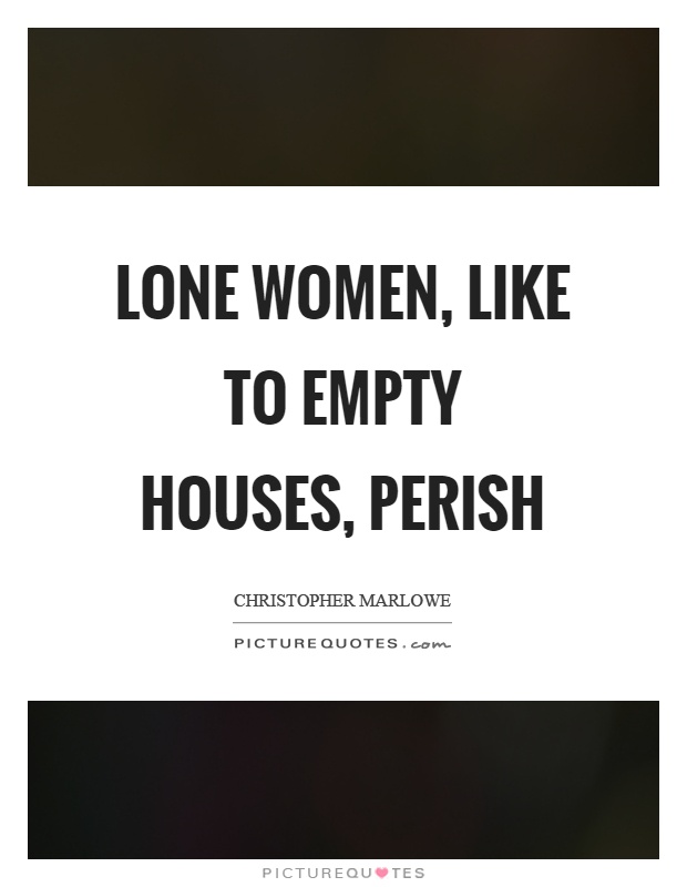 Lone women, like to empty houses, perish Picture Quote #1