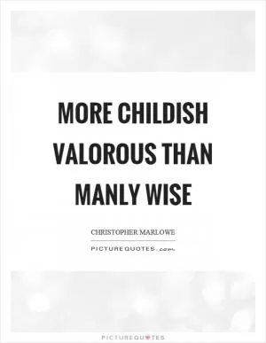 More childish valorous than manly wise Picture Quote #1
