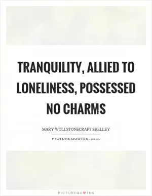 Tranquility, allied to loneliness, possessed no charms Picture Quote #1