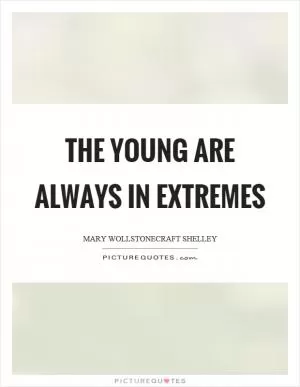 The young are always in extremes Picture Quote #1