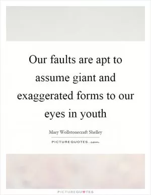 Our faults are apt to assume giant and exaggerated forms to our eyes in youth Picture Quote #1