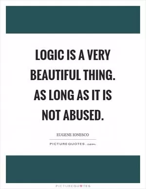 Logic is a very beautiful thing. As long as it is not abused Picture Quote #1