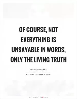 Of course, not everything is unsayable in words, only the living truth Picture Quote #1