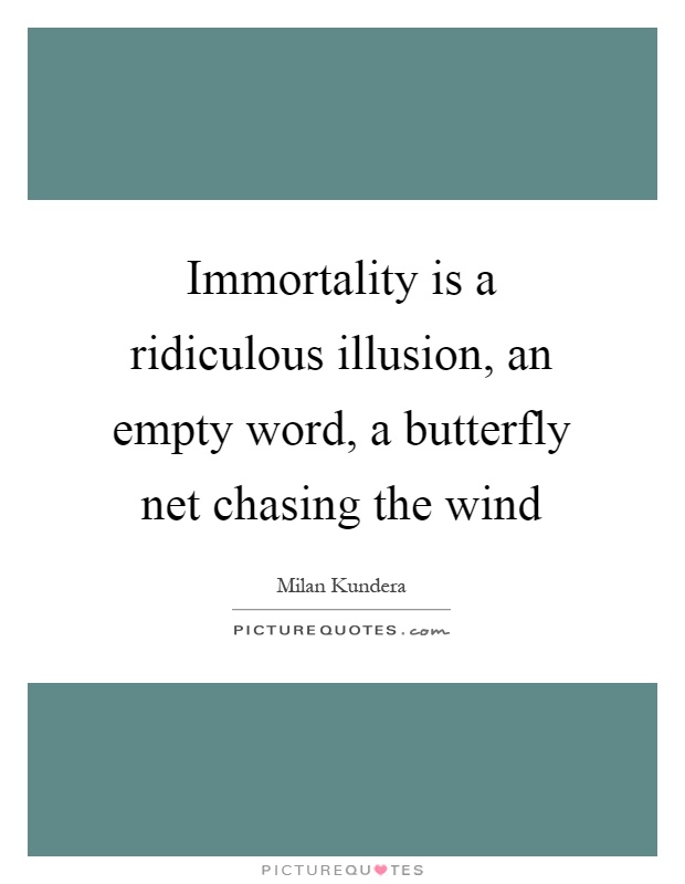Immortality is a ridiculous illusion, an empty word, a butterfly net chasing the wind Picture Quote #1
