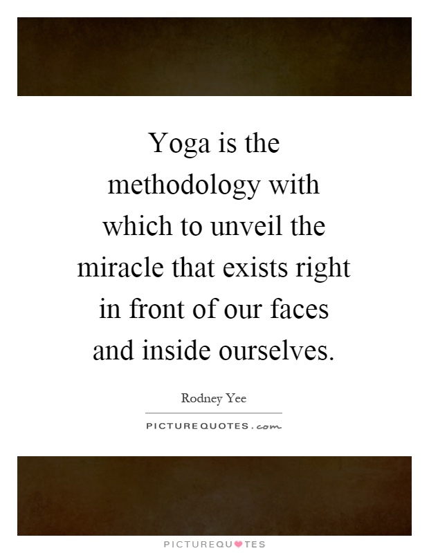 Yoga is the methodology with which to unveil the miracle that exists right in front of our faces and inside ourselves Picture Quote #1