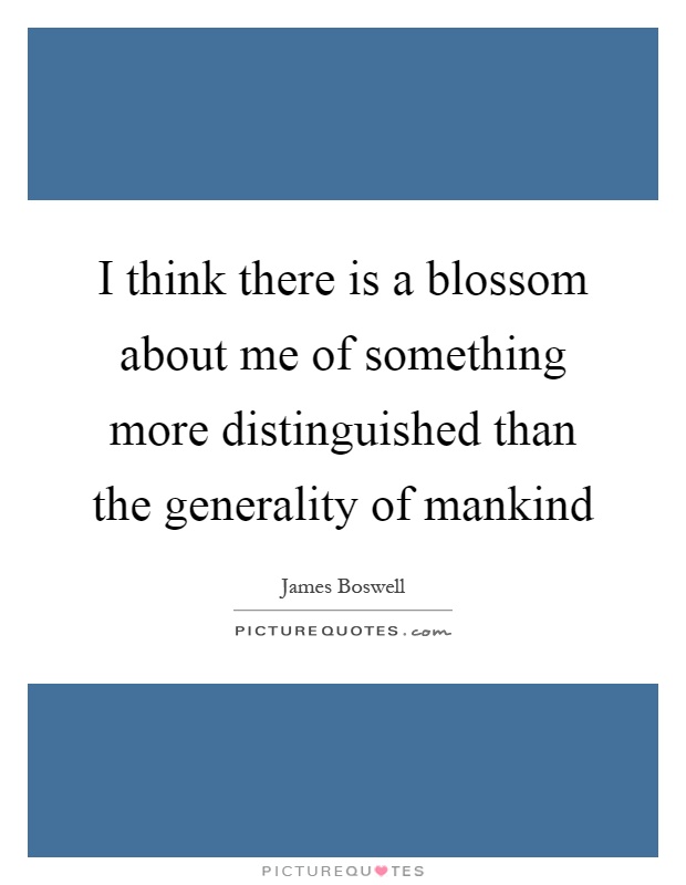I think there is a blossom about me of something more distinguished than the generality of mankind Picture Quote #1