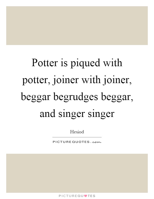 Potter is piqued with potter, joiner with joiner, beggar begrudges beggar, and singer singer Picture Quote #1