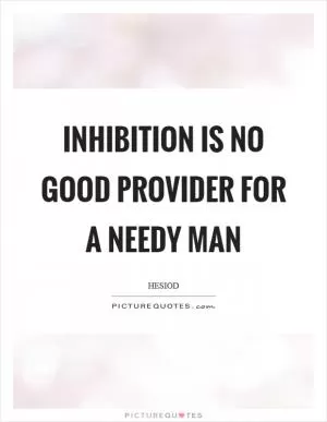 Inhibition is no good provider for a needy man Picture Quote #1
