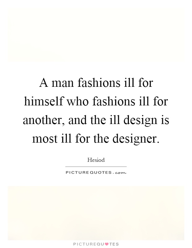 A man fashions ill for himself who fashions ill for another, and the ill design is most ill for the designer Picture Quote #1